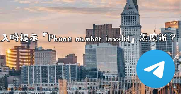 電報登入時提示「Phone number invalid」怎麼辦？