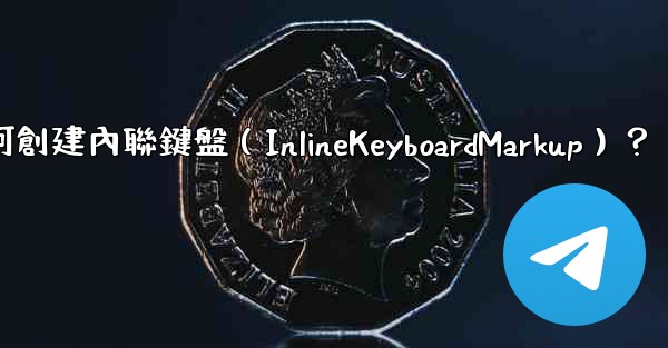 電報如何創建內聯鍵盤（InlineKeyboardMarkup）？
