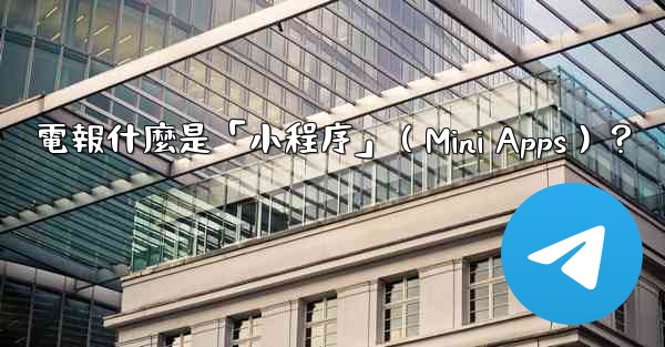 電報什麼是「小程序」（Mini Apps）？