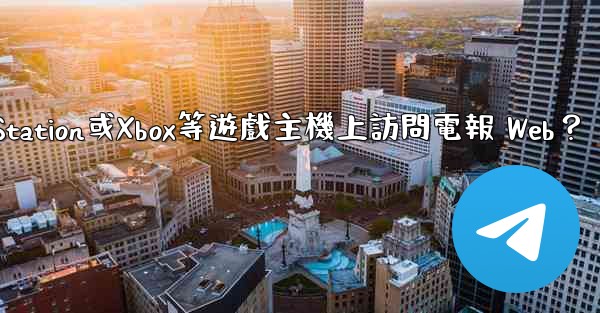 如何在PlayStation或Xbox等遊戲主機上訪問電報 Web？