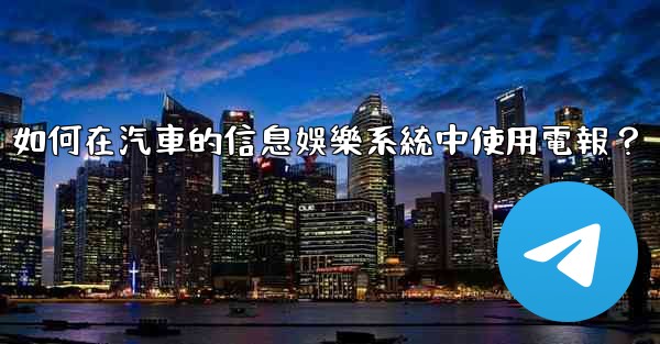 如何在汽車的信息娛樂系統中使用電報？