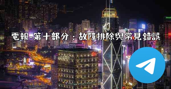 電報-第十部分：故障排除與常見錯誤