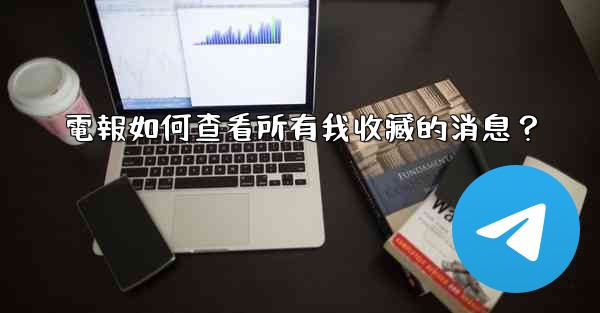 電報如何查看所有我收藏的消息？