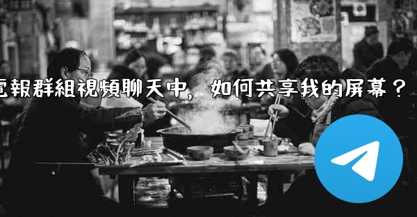 在電報群組視頻聊天中，如何共享我的屏幕？