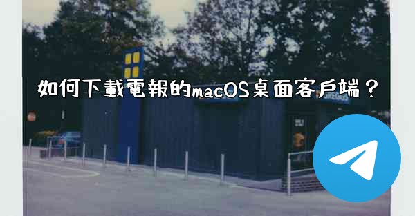 如何下載電報的macOS桌面客戶端？