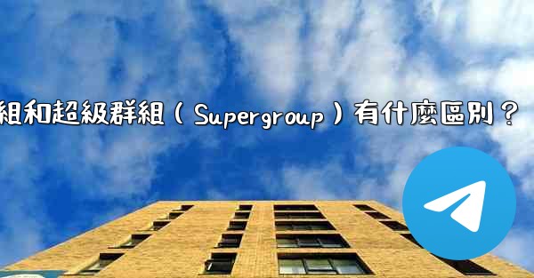電報群組和超級群組（Supergroup）有什麼區別？