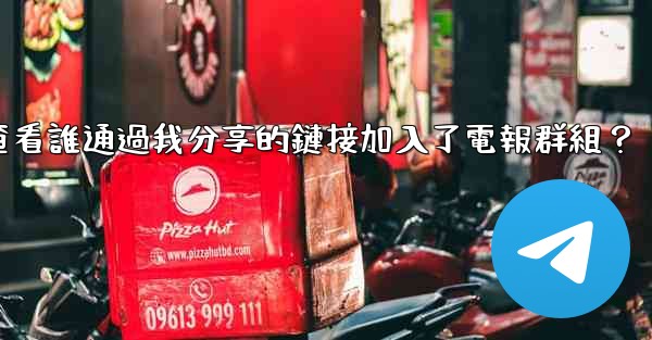 如何查看誰通過我分享的鏈接加入了電報群組？