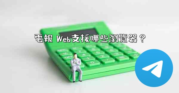電報 Web支援哪些瀏覽器？