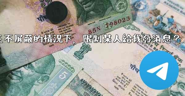 電報如何在不屏蔽的情況下，限制某人給我發消息？