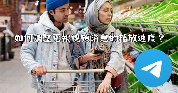 如何調整電報視頻消息的播放速度？