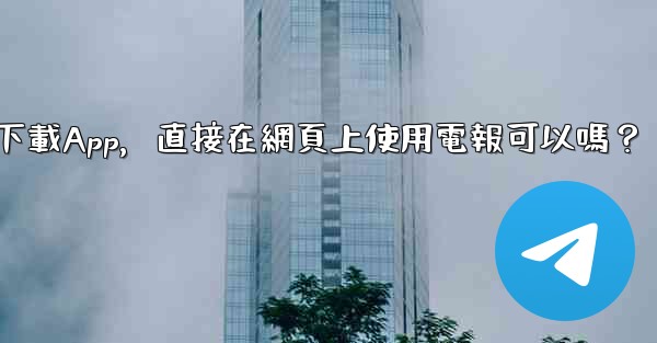 我可以不下載App，直接在網頁上使用電報可以嗎？
