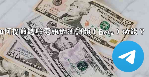 如何提前體驗電報的測試版（Beta）功能？