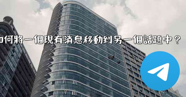 電報如何將一個現有消息移動到另一個話題中？