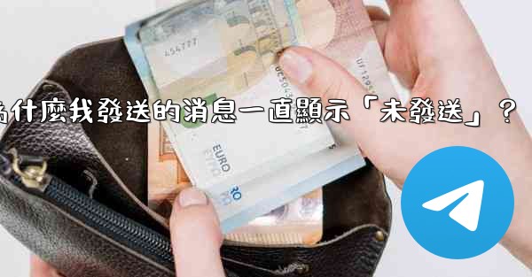 電報為什麼我發送的消息一直顯示「未發送」？