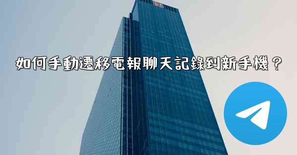 如何手動遷移電報聊天記錄到新手機？