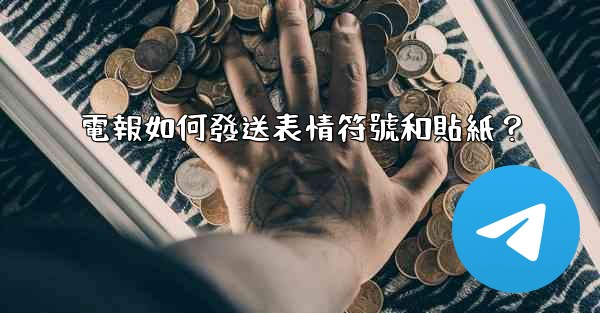 電報如何發送表情符號和貼紙？