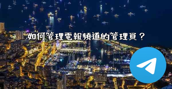 如何管理電報頻道的管理員？