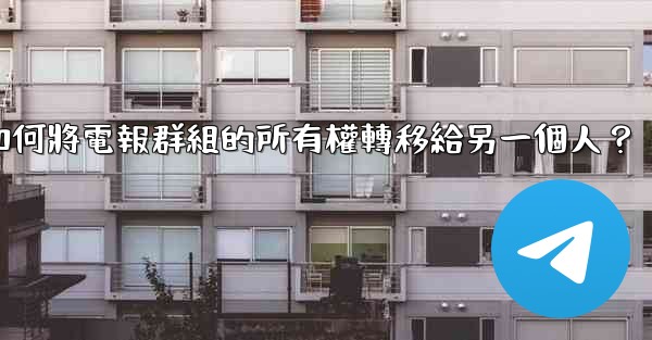 如何將電報群組的所有權轉移給另一個人？