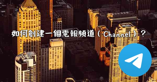 <b>如何創建一個電報頻道（Channel）？</b>