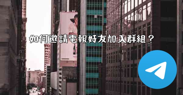 <b>如何邀請電報好友加入群組？</b>
