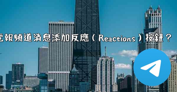 如何為電報頻道消息添加反應（Reactions）按鈕？