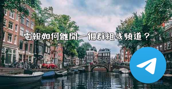 電報如何離開一個群組或頻道？