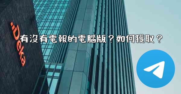 有沒有電報的電腦版？如何獲取？