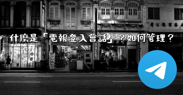什麼是「電報登入會話」？如何管理？