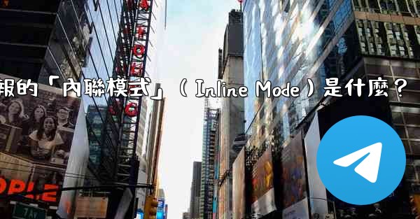 機器人電報的「內聯模式」（Inline Mode）是什麼？