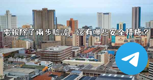 <b>電報除了兩步驗證，還有哪些安全措施？</b>