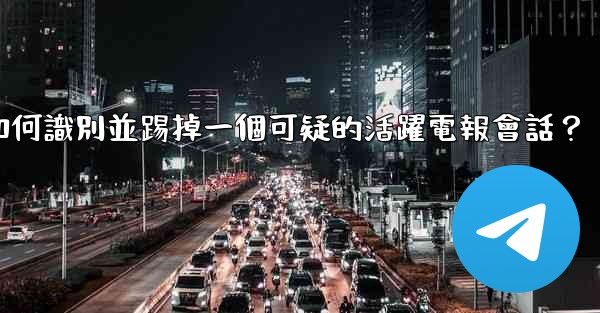 如何識別並踢掉一個可疑的活躍電報會話？