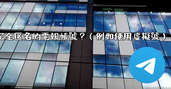 <b>如何創建一個完全匿名的電報帳號？（例如使用虛擬號）</b>