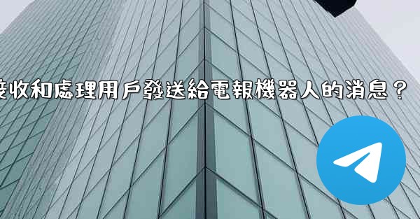如何接收和處理用戶發送給電報機器人的消息？