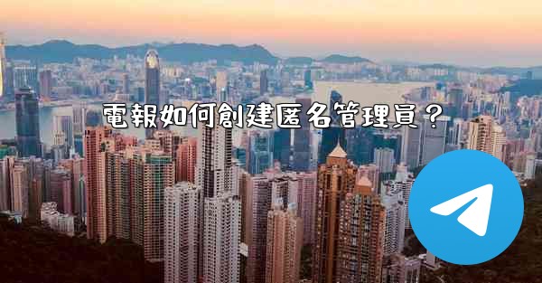 <b>電報如何創建匿名管理員？</b>