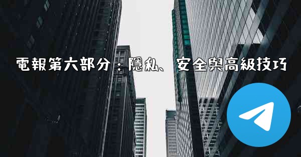 電報第六部分：隱私、安全與高級技巧