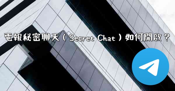 電報秘密聊天（Secret Chat）如何開啟？