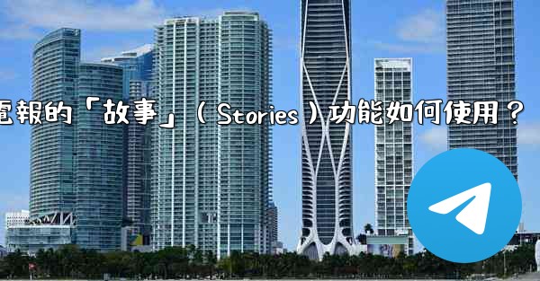 電報的「故事」（Stories）功能如何使用？