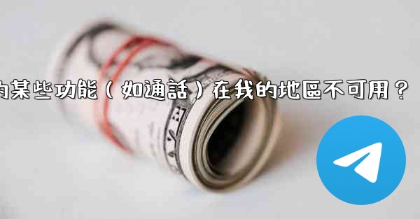 為什麼電報的某些功能（如通話）在我的地區不可用？