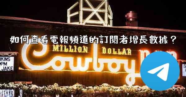 如何查看電報頻道的訂閱者增長數據？