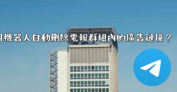<b>如何用機器人自動刪除電報群組內的廣告鏈接？</b>