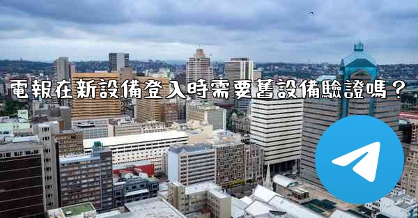 電報在新設備登入時需要舊設備驗證嗎？