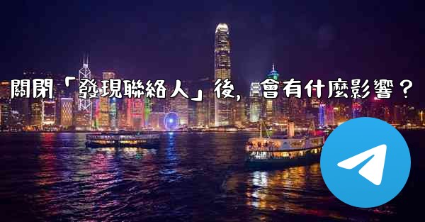 我想知道電報，關閉「發現聯絡人」後，會有什麼影響？