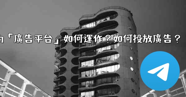 電報的「廣告平台」如何運作？如何投放廣告？