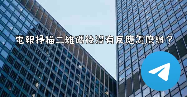 電報掃描二維碼後沒有反應怎麼辦？