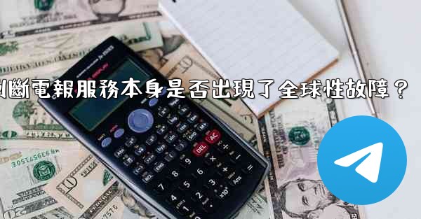 如何判斷電報服務本身是否出現了全球性故障？