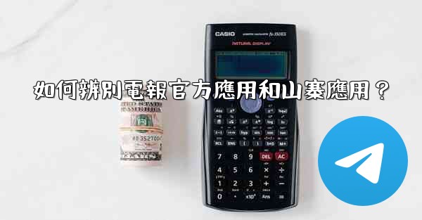 如何辨別電報官方應用和山寨應用？