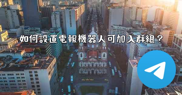 如何設置電報機器人可加入群組？