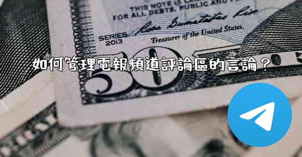 <b>如何管理電報頻道評論區的言論？</b>