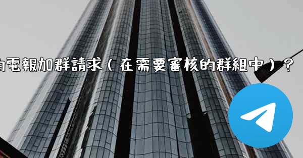 如何批准或拒絕用戶的電報加群請求（在需要審核的群組中）？