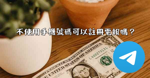 不使用手機號碼可以註冊電報嗎？